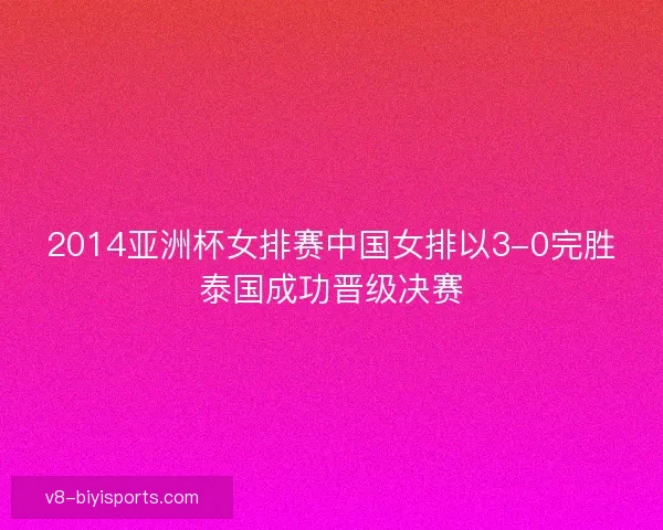 2014亚洲杯女排赛中国女排以3-0完胜泰国成功晋级决赛 2014亚洲杯女排赛中国女排以3-0完胜泰国成功晋级决赛
