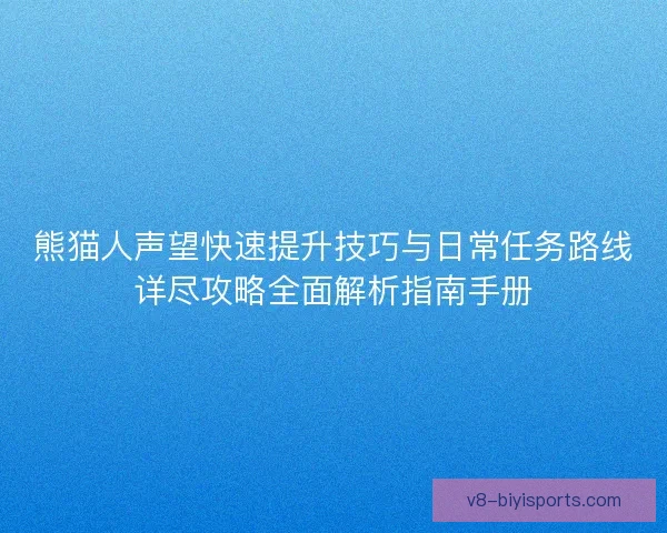 熊猫人声望快速提升技巧与日常任务路线详尽攻略全面解析指南手册 熊猫人声望快速提升技巧与日常任务路线详尽攻略全面解析指南手册