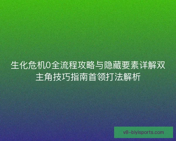 生化危机0全流程攻略与隐藏要素详解双主角技巧指南首领打法解析