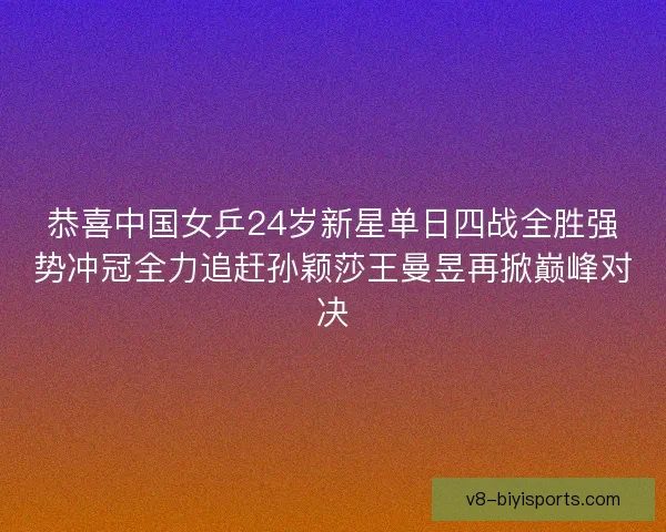 恭喜中国女乒24岁新星单日四战全胜强势冲冠全力追赶孙颖莎王曼昱再掀巅峰对决