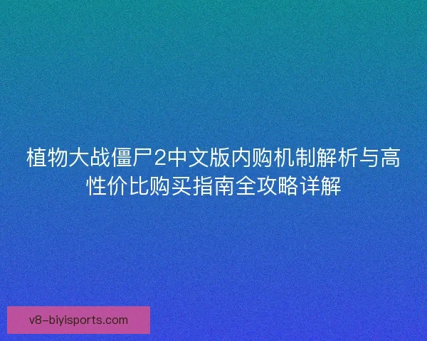 植物大战僵尸2中文版内购机制解析与高性价比购买指南全攻略详解