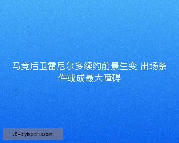 马竞后卫雷尼尔多续约前景生变 出场条件或成最大障碍