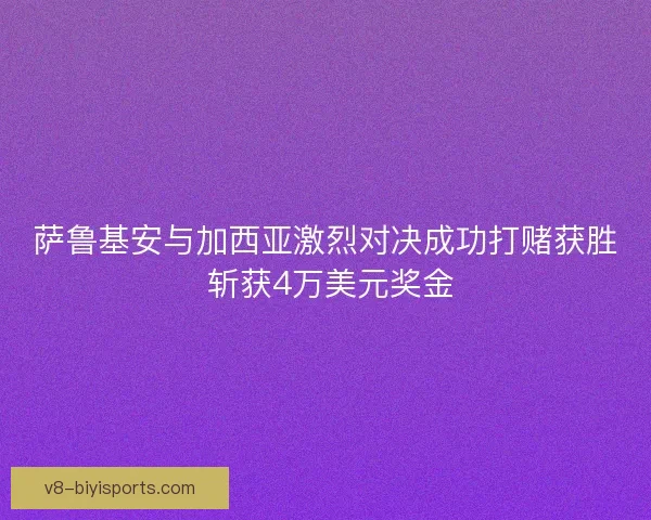萨鲁基安与加西亚激烈对决成功打赌获胜 斩获4万美元奖金