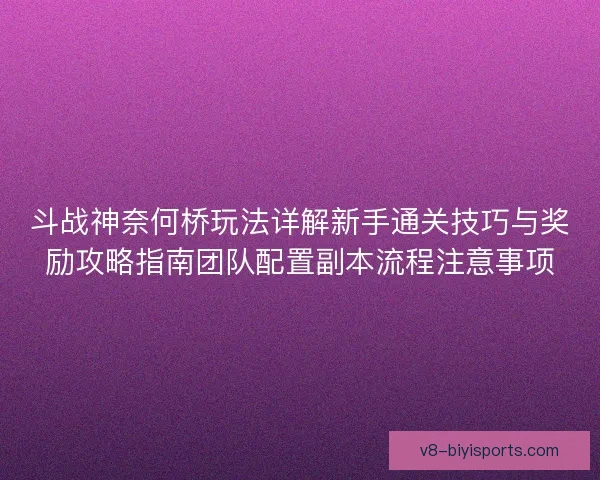 斗战神奈何桥玩法详解新手通关技巧与奖励攻略指南团队配置副本流程注意事项 斗战神奈何桥玩法详解新手通关技巧与奖励攻略指南团队配置副本流程注意事项