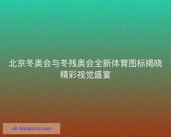 北京冬奥会与冬残奥会全新体育图标揭晓精彩视觉盛宴